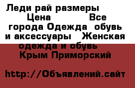 Леди-рай размеры 50-62 › Цена ­ 1 900 - Все города Одежда, обувь и аксессуары » Женская одежда и обувь   . Крым,Приморский